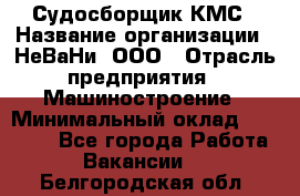 Судосборщик КМС › Название организации ­ НеВаНи, ООО › Отрасль предприятия ­ Машиностроение › Минимальный оклад ­ 70 000 - Все города Работа » Вакансии   . Белгородская обл.